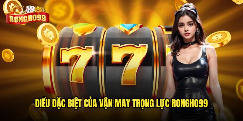 Vận may trọng lực Rongho99 có dễ thắng như lời đồn? 2 Điều đặc biệt của Vận may trọng lực Rongho99