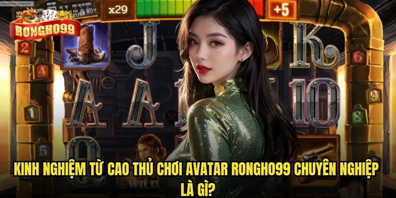 Avatar Rongho99 có đáng để đầu tư thời gian trải nghiệm? 3 Kinh nghiệm từ cao thủ chơi Avatar Rongho99 chuyên nghiệp là gì?