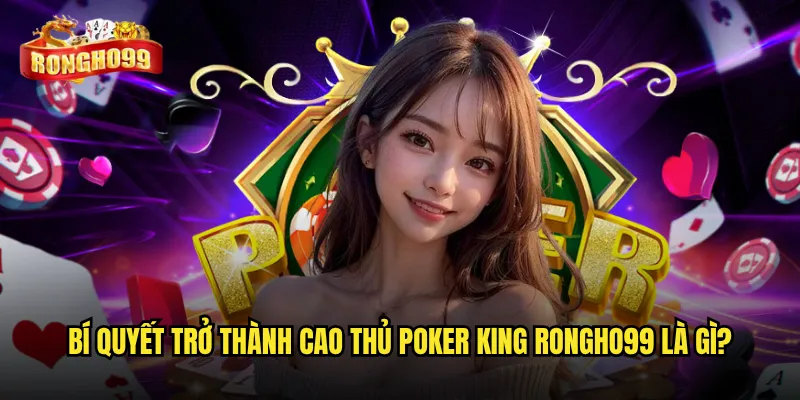 Poker king Rongho99 có xứng danh ông hoàng poker online? 3 Bí quyết trở thành cao thủ poker king Rongho99 là gì?