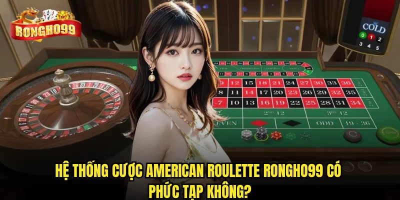 American Roulette Rongho99 có mang lại trải nghiệm casino thực? 3 Hệ thống cược American Roulette Rongho99 có phức tạp không?