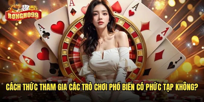 Cách thức tham gia các trò chơi phổ biến có phức tạp không?
