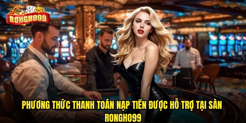 Phương thức thanh toán nạp tiền được hỗ trợ tại sàn Rongho99