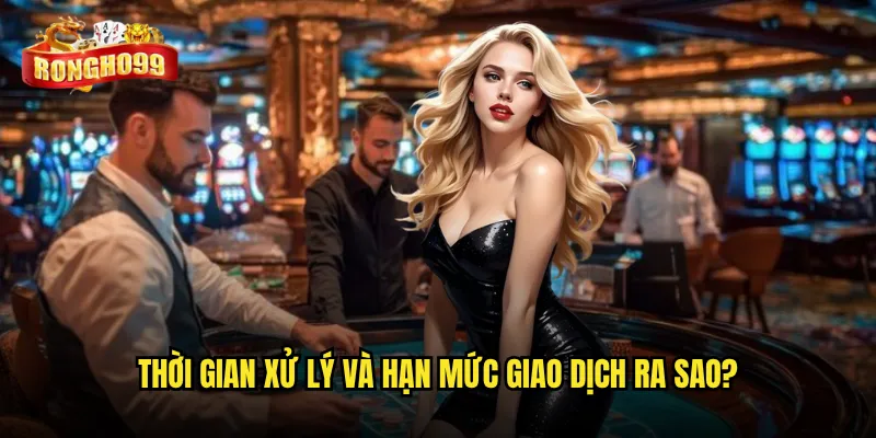 Thời gian xử lý và hạn mức giao dịch ra sao?