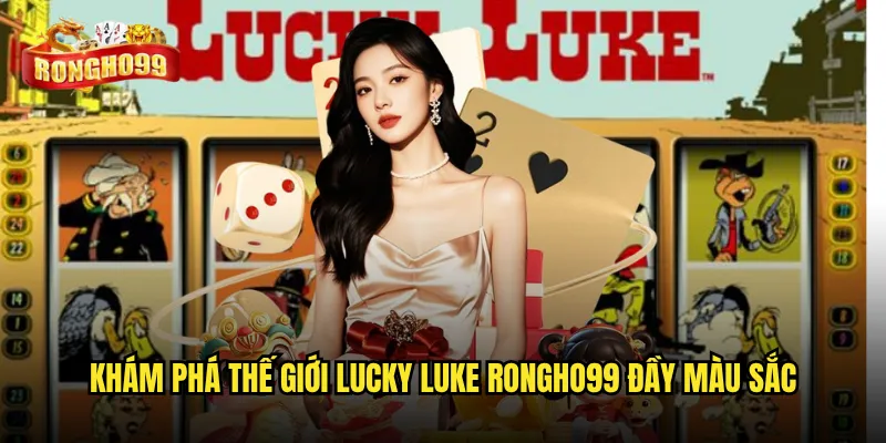 Lucky Luke Rongho99 có gì hấp dẫn để bạn thử ngay? 2 Khám phá thế giới Lucky Luke Rongho99 đầy màu sắc
