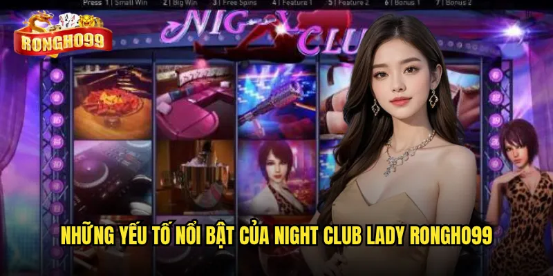 Những yếu tố nổi bật của Night Club Lady Rongho99